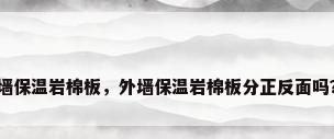 墙保温岩棉板，外墙保温岩棉板分正反面吗？