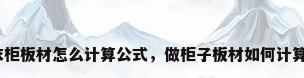 衣柜板材怎么计算公式，做柜子板材如何计算？