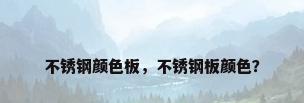 不锈钢颜色板，不锈钢板颜色？