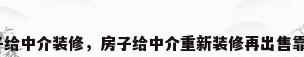把房子给中介装修，房子给中介重新装修再出售靠谱吗？