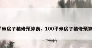100平米房子装修预算表，100平米房子装修预算清单？