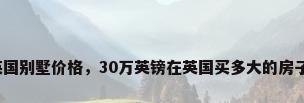 英国别墅价格，30万英镑在英国买多大的房子？