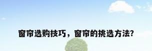 窗帘选购技巧，窗帘的挑选方法？