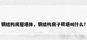 钢结构房屋墙体，钢结构房子砖墙叫什么？