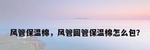 风管保温棉，风管圆管保温棉怎么包？