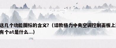 格力中央空调这几个功能图标的含义?（请教格力中央空调控制面板上那个小树,还有那个耳机中间有个at是什么...）