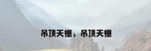 吊顶天棚，吊顶天棚
