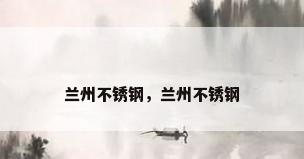 兰州不锈钢，兰州不锈钢