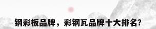钢彩板品牌，彩钢瓦品牌十大排名？