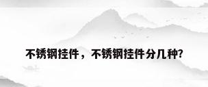 不锈钢挂件，不锈钢挂件分几种？