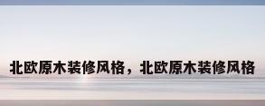 北欧原木装修风格，北欧原木装修风格