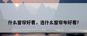 什么窗帘好看，选什么窗帘布好看？