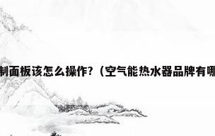 商用空气能热水器控制面板该怎么操作?（空气能热水器品牌有哪些空气能热水器价格是多少）