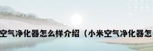 小米空气净化器怎么样介绍（小米空气净化器怎么样）