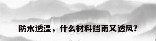 防水透湿，什么材料挡雨又透风？