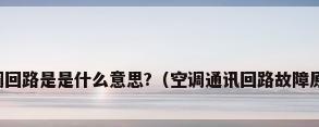 空调回路是是什么意思?（空调通讯回路故障原因）