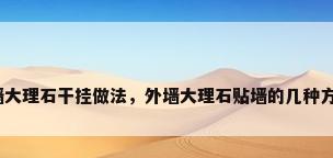 外墙大理石干挂做法，外墙大理石贴墙的几种方法？