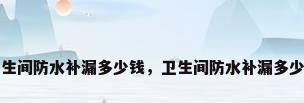 卫生间防水补漏多少钱，卫生间防水补漏多少钱