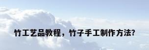 竹工艺品教程，竹子手工制作方法？
