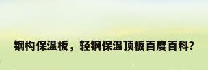 钢构保温板，轻钢保温顶板百度百科？