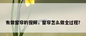 有做窗帘的视频，窗帘怎么做全过程？
