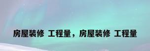 房屋装修 工程量，房屋装修 工程量