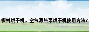 板材烘干机，空气源热泵烘干机使用方法？