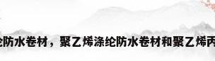 聚乙烯涤纶防水卷材，聚乙烯涤纶防水卷材和聚乙烯丙纶的区别？