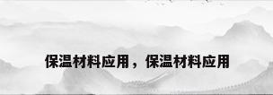 保温材料应用，保温材料应用