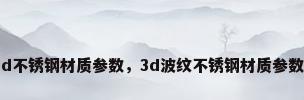 3d不锈钢材质参数，3d波纹不锈钢材质参数？
