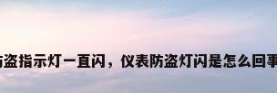 防盗指示灯一直闪，仪表防盗灯闪是怎么回事？