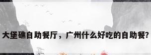 大堡礁自助餐厅，广州什么好吃的自助餐？