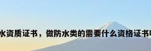 防水资质证书，做防水类的需要什么资格证书啊？