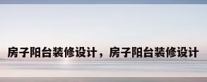 房子阳台装修设计，房子阳台装修设计