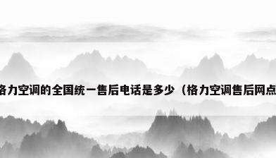 格力空调的全国统一售后电话是多少（格力空调售后网点）