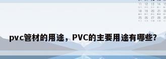 pvc管材的用途，PVC的主要用途有哪些？