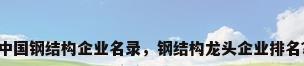 中国钢结构企业名录，钢结构龙头企业排名？