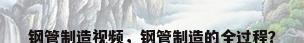 钢管制造视频，钢管制造的全过程？