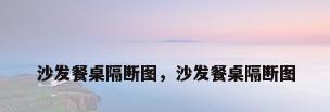 沙发餐桌隔断图，沙发餐桌隔断图