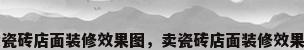 卖瓷砖店面装修效果图，卖瓷砖店面装修效果图