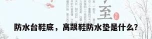 防水台鞋底，高跟鞋防水垫是什么？