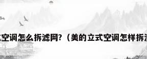 美的立式空调怎么拆滤网?（美的立式空调怎样拆洗过滤网）