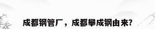 成都钢管厂，成都攀成钢由来？