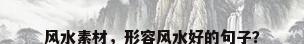 风水素材，形容风水好的句子？