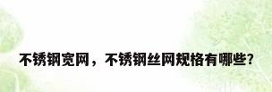 不锈钢宽网，不锈钢丝网规格有哪些？