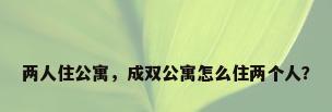 两人住公寓，成双公寓怎么住两个人？