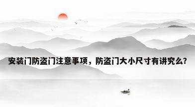 安装门防盗门注意事项，防盗门大小尺寸有讲究么？