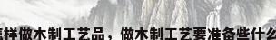 怎样做木制工艺品，做木制工艺要准备些什么？