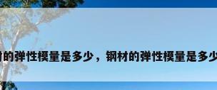 钢材的弹性模量是多少，钢材的弹性模量是多少啊？