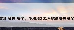 不锈钢 餐具 安全，400和201不锈钢餐具安全吗？